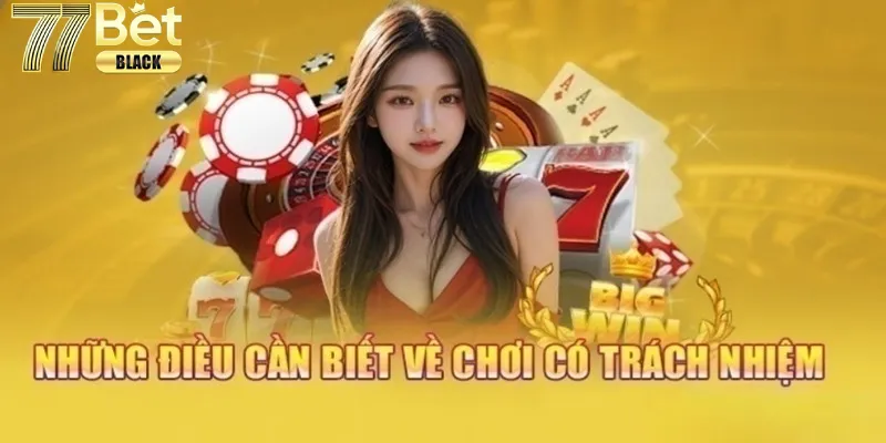 Những điều cần biết về chơi có cách nhiệm  tại 77bet